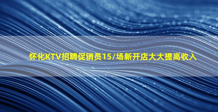 怀化KTV招聘促销员15/场新开店大大提高收入